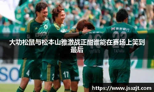 大功松鼠与松本山雅激战正酣谁能在赛场上笑到最后