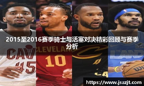 2015至2016赛季骑士与活塞对决精彩回顾与赛季分析