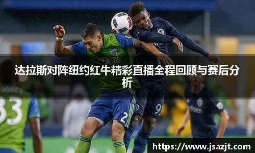 达拉斯对阵纽约红牛精彩直播全程回顾与赛后分析